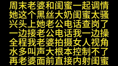 [原创]老婆和大奶闺蜜一边接电话边干到内射